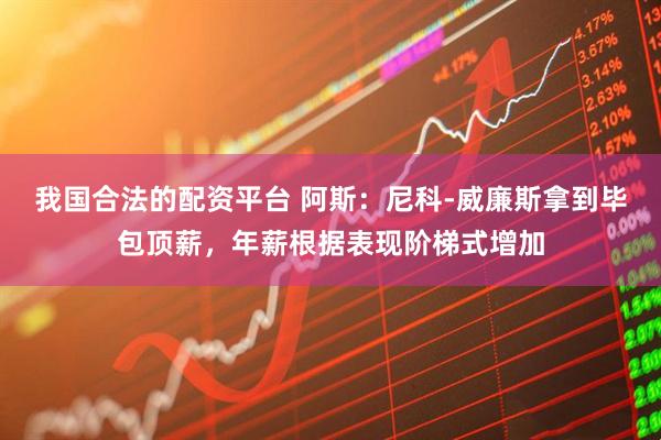 我国合法的配资平台 阿斯：尼科-威廉斯拿到毕包顶薪，年薪根据表现阶梯式增加