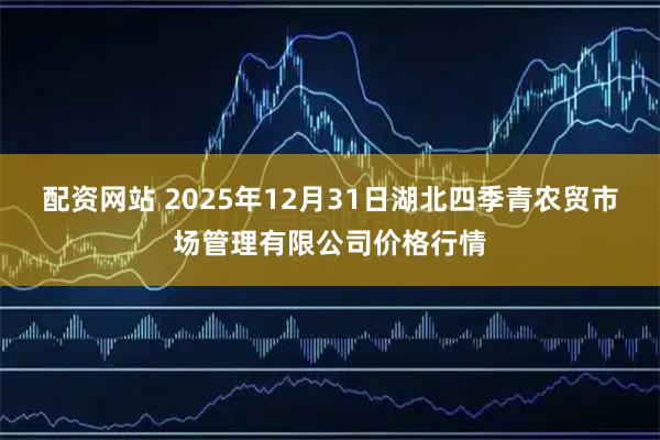 配资网站 2025年12月31日湖北四季青农贸市场管理有限公司价格行情
