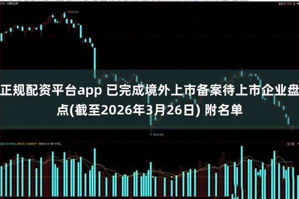 正规配资平台app 已完成境外上市备案待上市企业盘点(截至2026年3月26日) 附名单